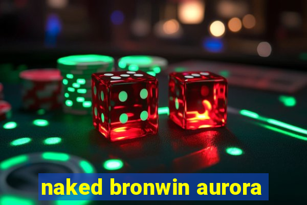 naked bronwin aurora